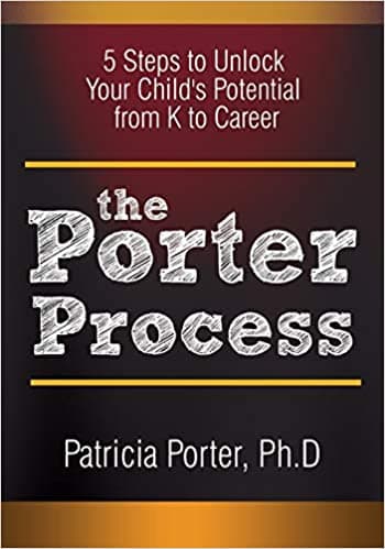 The Porter Process: 5 Steps to Unlock Your Child's Potential from K to Career